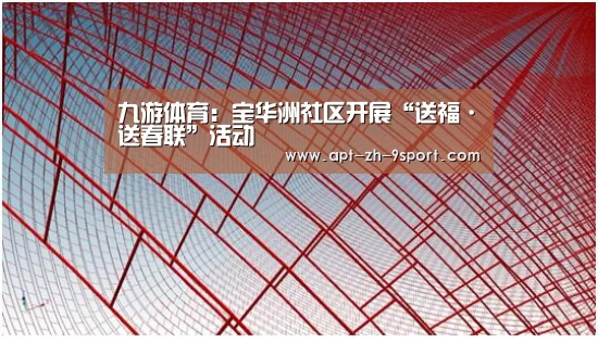 九游体育:宝华洲社区开展“送福·送春联”活动(图1) 九游体育