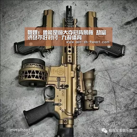 粤媒:鲁能是恒大夺冠背景板 劫富济贫不好对付-九游体育(图2) 九游体育