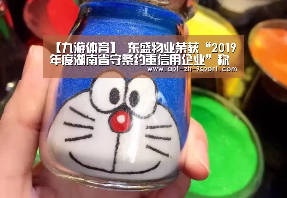 【九游体育】
东盛物业荣获“2019年度湖南省守条约重信用企业”称呼(图3) 九游体育